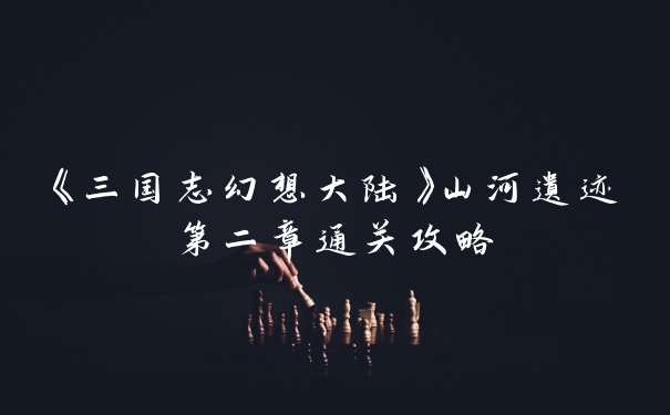 《三国志幻想大陆》山河遗迹第二章通关攻略