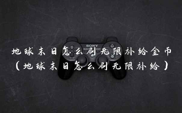 地球末日怎么刷无限补给金币（地球末日怎么刷无限补给）