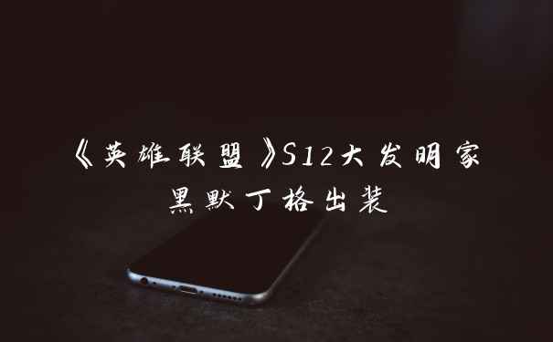 《英雄联盟》S12大发明家黑默丁格出装