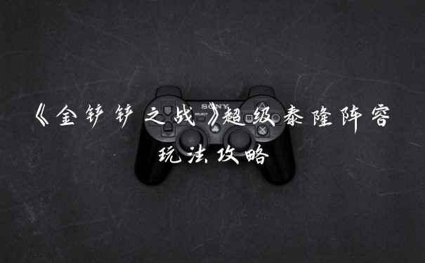 《金铲铲之战》超级泰隆阵容玩法攻略