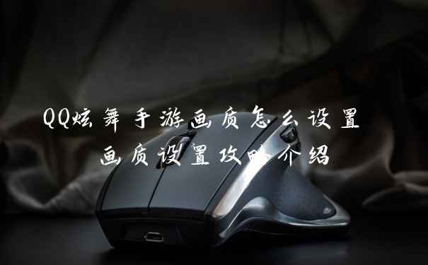 QQ炫舞手游画质怎么设置 画质设置攻略介绍