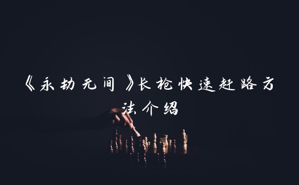 《永劫无间》长枪快速赶路方法介绍