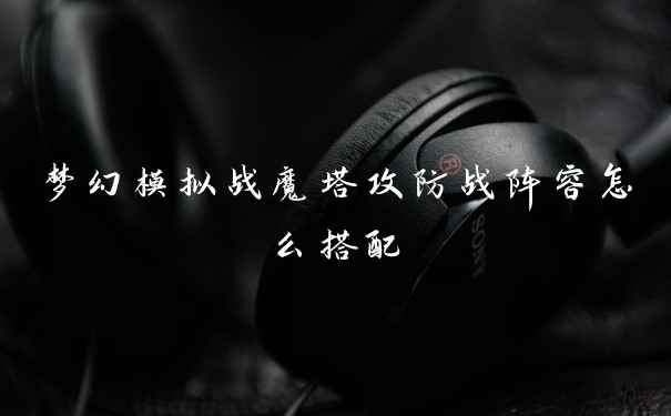 梦幻模拟战魔塔攻防战阵容怎么搭配