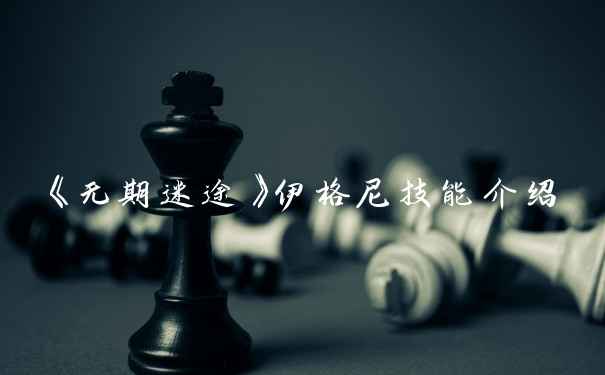 《无期迷途》伊格尼技能介绍