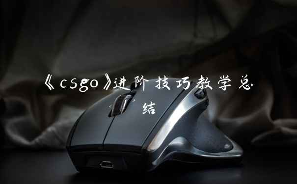 《csgo》进阶技巧教学总结
