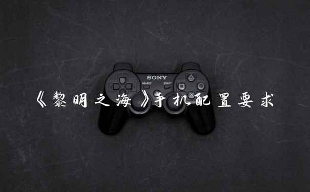 《黎明之海》手机配置要求