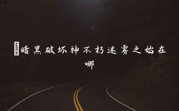 ​暗黑破坏神不朽迷雾之始在哪