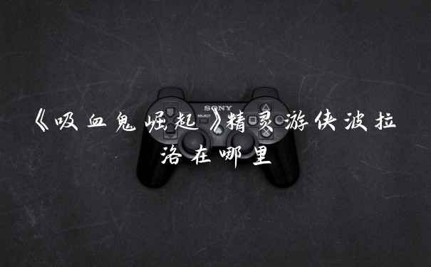 《吸血鬼崛起》精灵游侠波拉洛在哪里