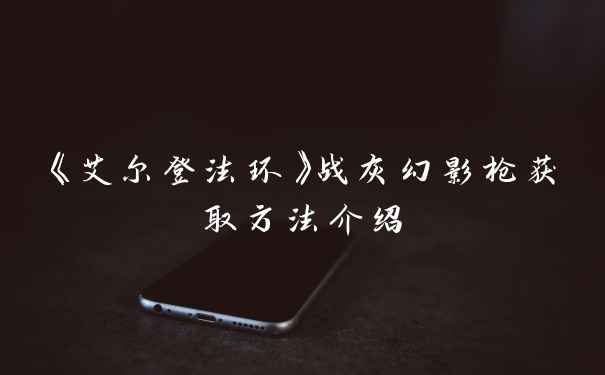 《艾尔登法环》战灰幻影枪获取方法介绍