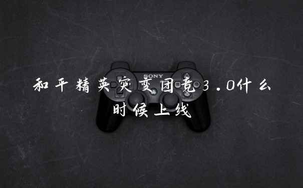 和平精英突变团竞3.0什么时候上线