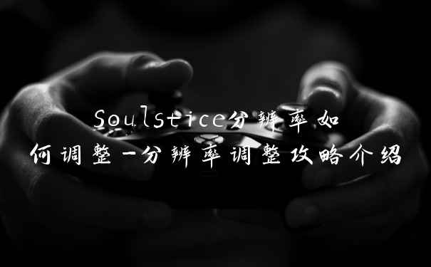 Soulstice分辨率如何调整-分辨率调整攻略介绍