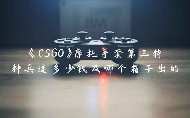 《CSGO》摩托手套第三特种兵连多少钱及哪个箱子出的
