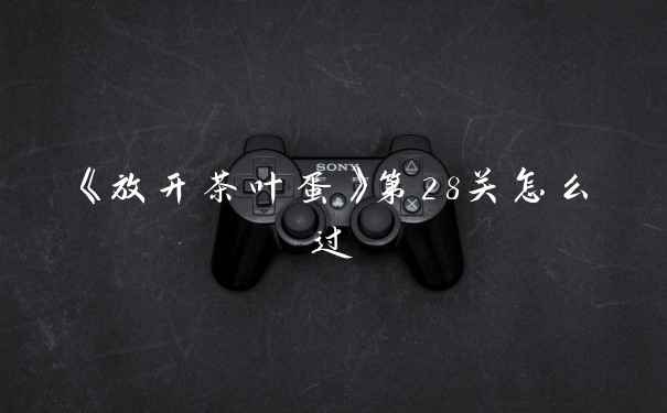 《放开茶叶蛋》第28关怎么过