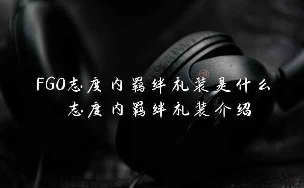 FGO志度内羁绊礼装是什么 志度内羁绊礼装介绍
