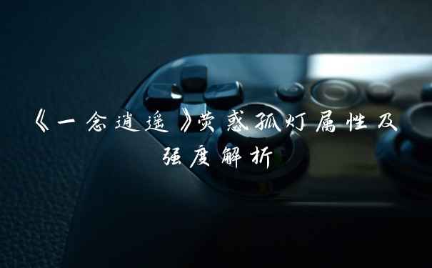 《一念逍遥》荧惑孤灯属性及强度解析