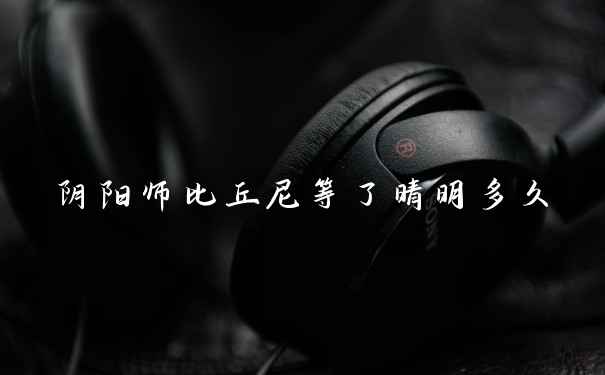 阴阳师比丘尼等了晴明多久