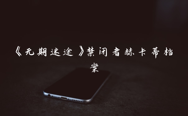 《无期迷途》禁闭者赫卡蒂档案