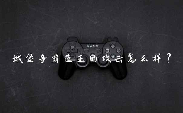 城堡争霸蓝王的攻击怎么样？