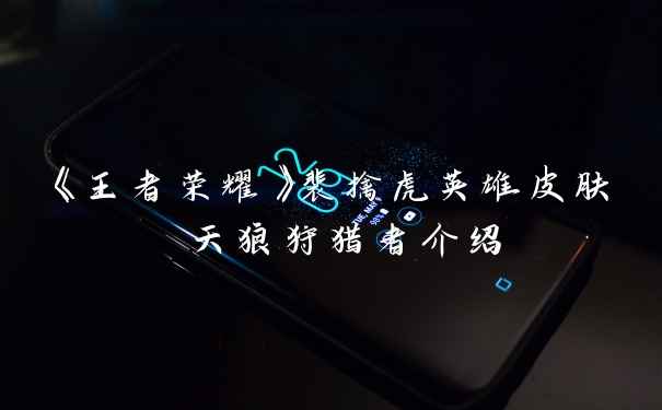 《王者荣耀》裴擒虎英雄皮肤 天狼狩猎者介绍