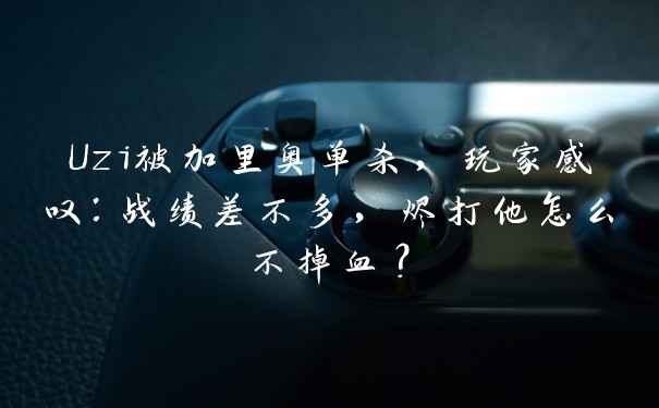 Uzi被加里奥单杀,玩家感叹:战绩差不多,烬打他怎么不掉血?