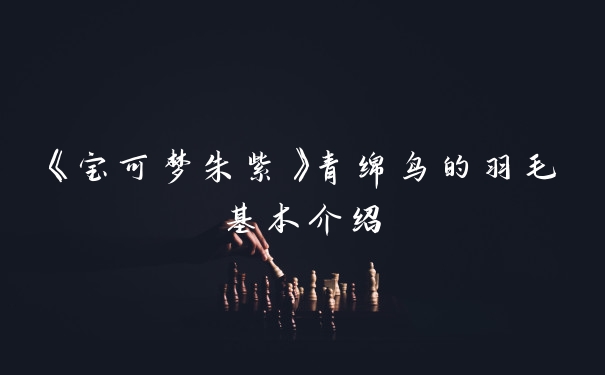 《宝可梦朱紫》青绵鸟的羽毛基本介绍