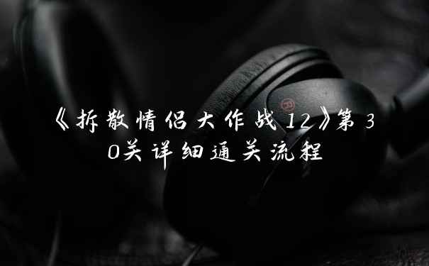 《拆散情侣大作战12》第30关详细通关流程