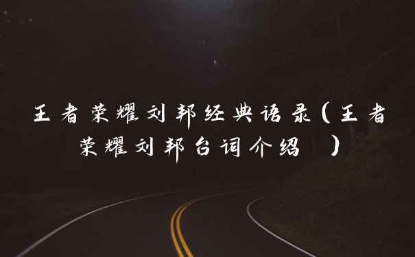 王者荣耀刘邦经典语录（王者荣耀刘邦台词介绍 ）