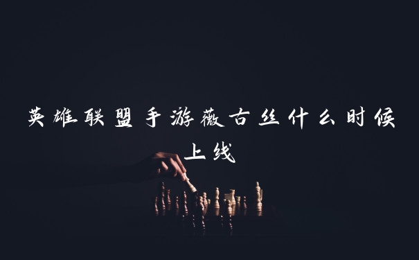 英雄联盟手游薇古丝什么时候上线