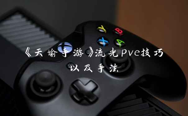 《天谕手游》流光pve技巧以及手法