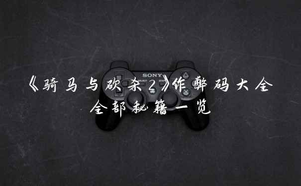 《骑马与砍杀2》作弊码大全全部秘籍一览