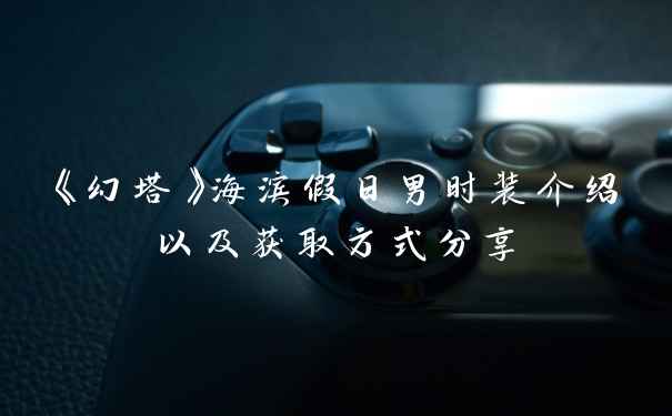 《幻塔》海滨假日男时装介绍以及获取方式分享