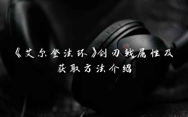 《艾尔登法环》剑刃戟属性及获取方法介绍
