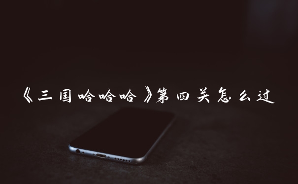 《三国哈哈哈》第四关怎么过