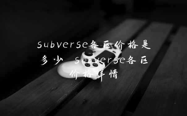 subverse各区价格是多少 subverse各区价格详情