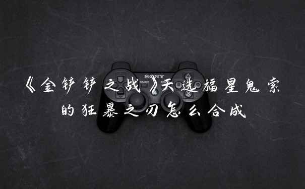 《金铲铲之战》天选福星鬼索的狂暴之刃怎么合成
