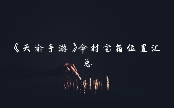 《天谕手游》伞村宝箱位置汇总