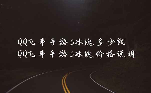 QQ飞车手游s冰魄多少钱 QQ飞车手游s冰魄价格说明