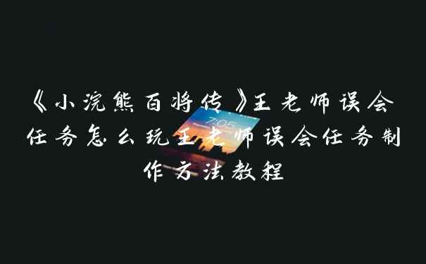 《小浣熊百将传》王老师误会任务怎么玩王老师误会任务制作方法教程
