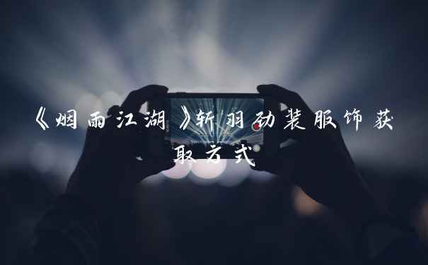 《烟雨江湖》斩羽劲装服饰获取方式
