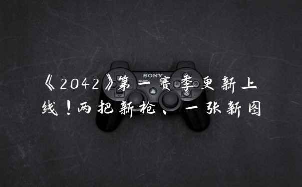 《2042》第一赛季更新上线！两把新枪、一张新图