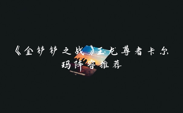 《金铲铲之战》玉龙尊者卡尔玛阵容推荐