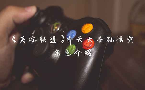 《英雄联盟》齐天大圣孙悟空角色介绍