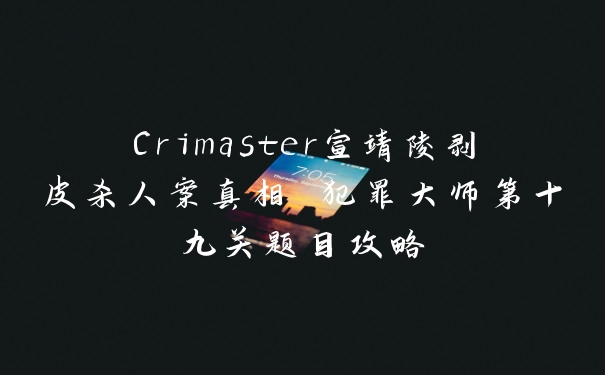 Crimaster宣靖陵剥皮杀人案真相 犯罪大师第十九关题目攻略