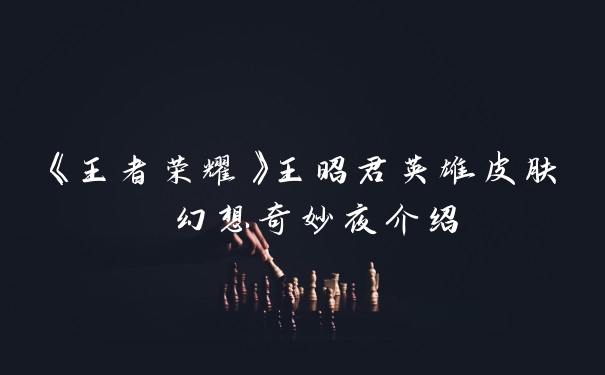 《王者荣耀》王昭君英雄皮肤 幻想奇妙夜介绍