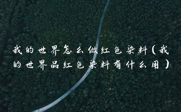 我的世界怎么做红色染料（我的世界品红色染料有什么用）