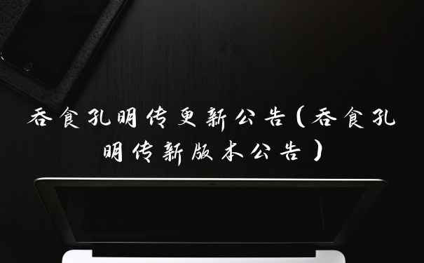 吞食孔明传更新公告(吞食孔明传新版本公告)