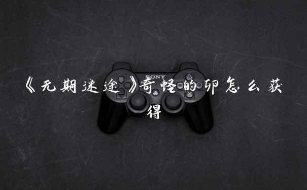 《无期迷途》奇怪的卵怎么获得