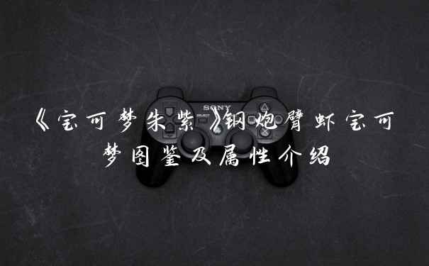 《宝可梦朱紫》钢炮臂虾宝可梦图鉴及属性介绍