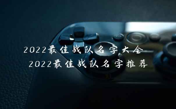 2022最佳战队名字大全 2022最佳战队名字推荐