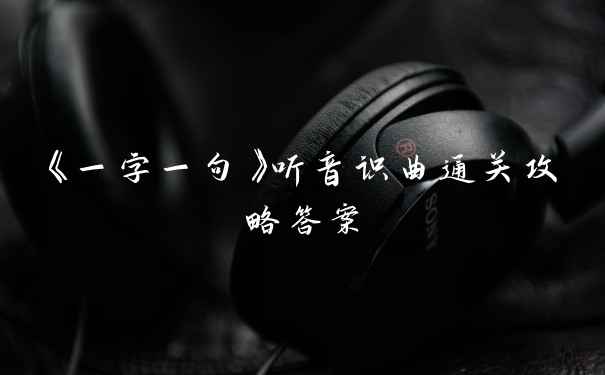 《一字一句》听音识曲通关攻略答案
